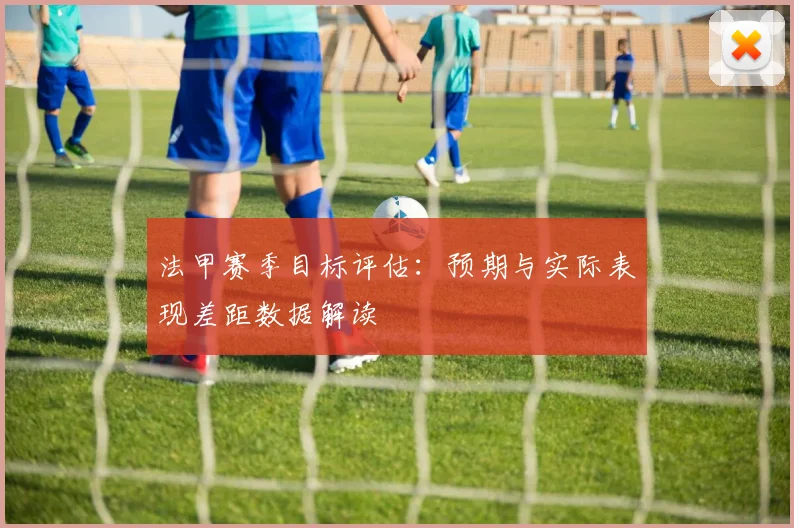 法甲赛季目标评估：预期与实际表现差距数据解读