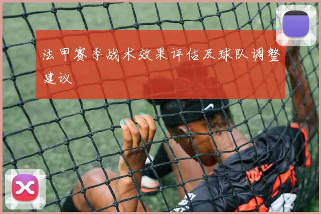 法甲赛季战术效果评估及球队调整建议