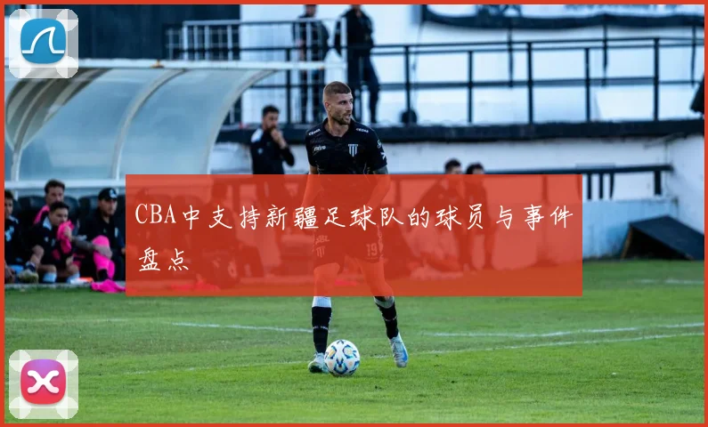 CBA中支持新疆足球队的球员与事件盘点