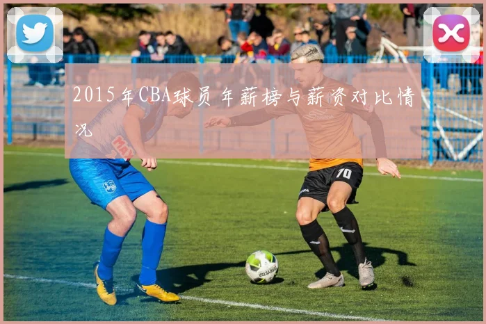 2015年CBA球员年薪榜与薪资对比情况