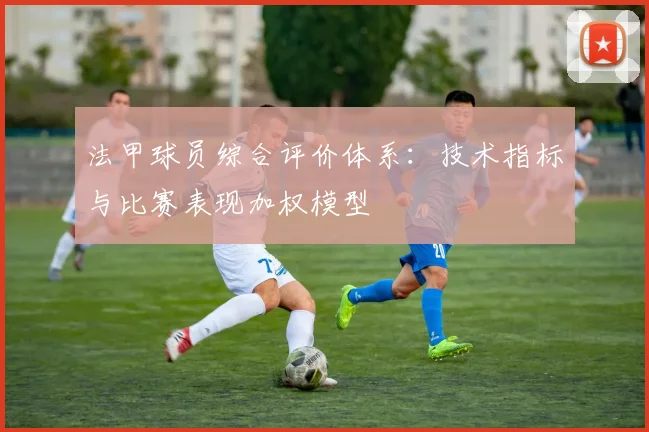 法甲球员综合评价体系：技术指标与比赛表现加权模型