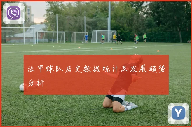 法甲球队历史数据统计及发展趋势分析