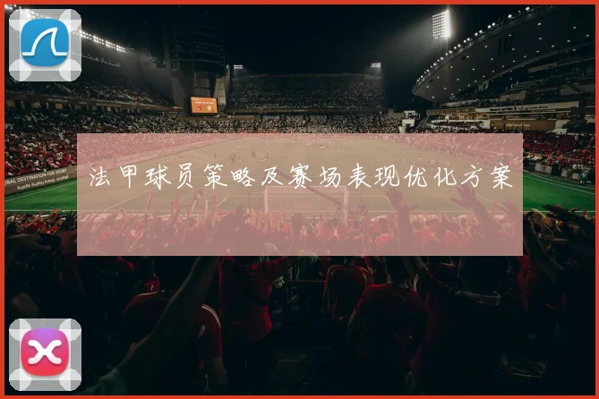 法甲球员策略及赛场表现优化方案